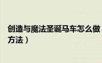 创造与魔法圣诞马车怎么做（《创造与魔法》圣诞雪橇制作方法）