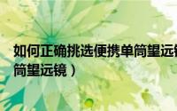 如何正确挑选便携单筒望远镜的尺寸（如何正确挑选便携单筒望远镜）