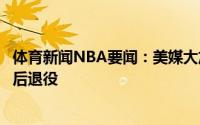 体育新闻NBA要闻：美媒大加索尔极有可能在东京奥运会之后退役