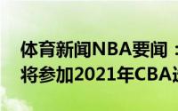 体育新闻NBA要闻：媒体人北京大学赵柏清将参加2021年CBA选秀