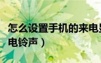 怎么设置手机的来电显示（怎么设置手机的来电铃声）