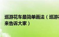 巡游花车最简单画法（巡游花车是如何制作出来的呀今天我来告诉大家）