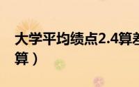 大学平均绩点2.4算差吗（大学平均绩点怎么算）