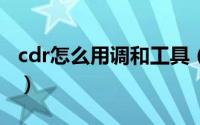 cdr怎么用调和工具（怎样使用CDR调和工具）