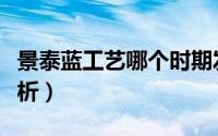 景泰蓝工艺哪个时期发展最快（景泰蓝工艺简析）