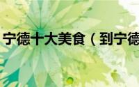 宁德十大美食（到宁德一定要吃的10大美食）