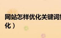 网站怎样优化关键词好（如何做网站关键词优化）