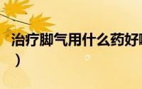 治疗脚气用什么药好啊（治疗脚气用什么药好）