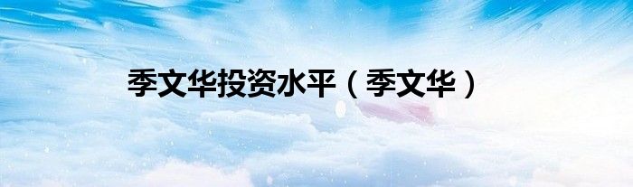 季文华投资水平（季文华）