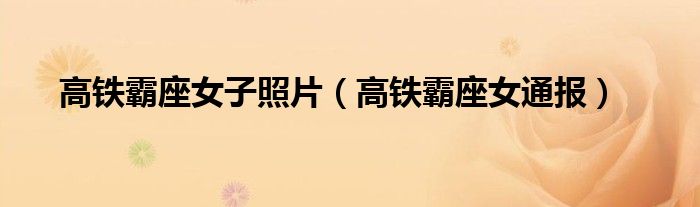 高铁霸座女子照片（高铁霸座女通报）