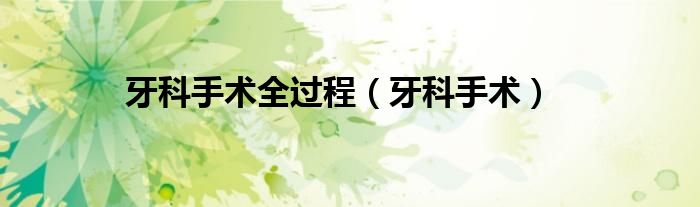 牙科手术全过程（牙科手术）