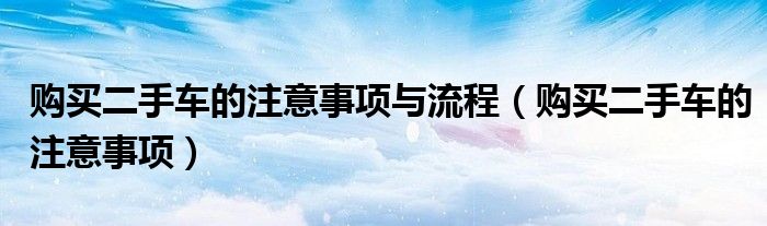 购买二手车的注意事项与流程（购买二手车的注意事项）
