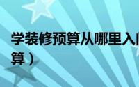 学装修预算从哪里入门（如何学习入门安装预算）