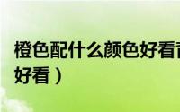 橙色配什么颜色好看背景墙（橙色配什么颜色好看）
