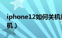 iphone12如何关机重启（iphone12如何关机）