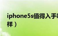 iphone5s值得入手吗（iPhone5s用着怎么样）