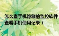 怎么查手机隐藏的监控软件（教你打开手机上隐藏的监控器查看手机使用记录）