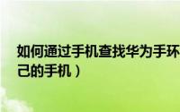 如何通过手机查找华为手环（怎么使用华为手环3来查找自己的手机）
