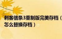 刺客信条3重制版完美存档（刺客信条3重制版存档位置在哪怎么替换存档）