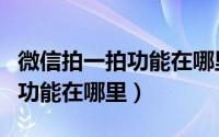 微信拍一拍功能在哪里可以找到（微信拍一拍功能在哪里）