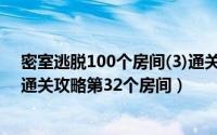 密室逃脱100个房间(3)通关攻略1（密室逃脱100个房间 1通关攻略第32个房间）