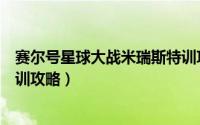 赛尔号星球大战米瑞斯特训攻略（赛尔号星球大战米瑞斯特训攻略）