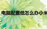 电脑配置低怎么办小米（电脑配置低怎么办）