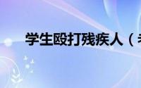 学生殴打残疾人（老师殴打残疾学生）