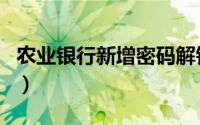 农业银行新增密码解锁（农业银行新增收款方）