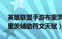 英雄联盟手游布里茨天赋（LOLS6机器人布里茨辅助符文天赋）
