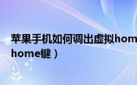 苹果手机如何调出虚拟home的键（苹果手机如何调出虚拟home键）