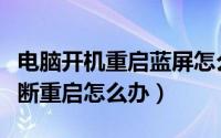 电脑开机重启蓝屏怎么解决（电脑开机蓝屏不断重启怎么办）