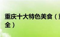 重庆十大特色美食（重庆特色美食重庆美食大全）