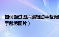 如何通过图片编辑助手裁剪图片尺寸（如何通过图片编辑助手裁剪图片）