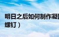 明日之后如何制作凝固剂（明日之后如何制作螺钉）