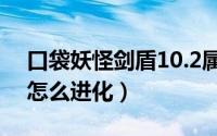 口袋妖怪剑盾10.2属性空怎么进化（属性空怎么进化）