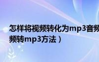 怎样将视频转化为mp3音频（视频怎么转换成音频mp3视频转mp3方法）