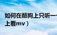 如何在酷狗上只听一个人的音乐（如何在酷狗上看mv）