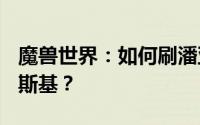 魔兽世界：如何刷潘亚水库最后一个BOSS瓦斯基？