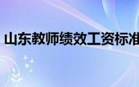 山东教师绩效工资标准（山东教师绩效工资）
