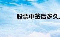 股票中签后多久上市（股票中签）