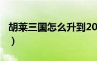 胡莱三国怎么升到200级（胡莱三国怎么冲级）
