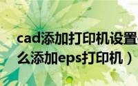cad添加打印机设置eps（CAD教程 CAD怎么添加eps打印机）
