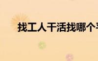 找工人干活找哪个平台（找工人网站）