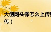 大创网头像怎么上传照片（大创网头像怎么上传）