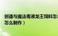 创造与魔法毒液龙王饲料怎么抓（创造与魔法毒液龙王饲料怎么制作）