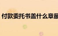 付款委托书盖什么章最好（付款委托书范本）