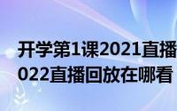 开学第1课2021直播回放（广东开学第一课2022直播回放在哪看）