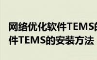网络优化软件TEMS的安装方法（网络优化软件TEMS的安装方法）