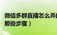 微信多群直播怎么弄的（微信多群直播系统有那些步骤）
